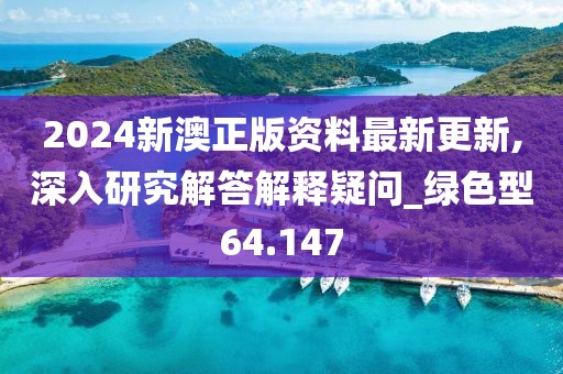 2024新澳正版資料最新更新,深入研究解答解釋疑問_綠色型64.147