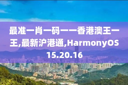最準一肖一碼一一香港澳王一王,最新滬港通,HarmonyOS15.20.16