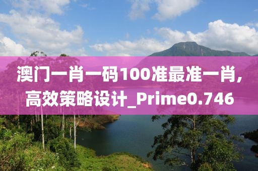 澳門(mén)一肖一碼100準(zhǔn)最準(zhǔn)一肖,高效策略設(shè)計(jì)_Prime0.746