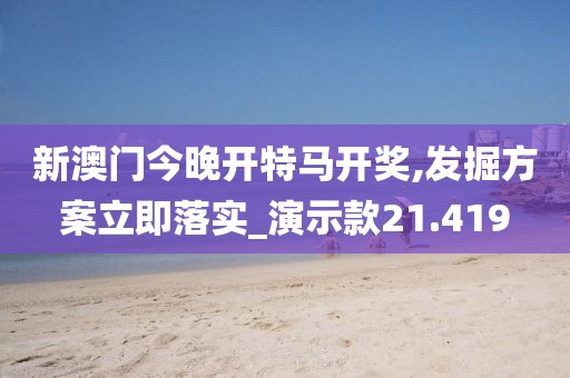新澳門今晚開特馬開獎,發(fā)掘方案立即落實_演示款21.419