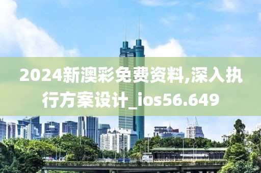 2024新澳彩免費(fèi)資料,深入執(zhí)行方案設(shè)計(jì)_ios56.649