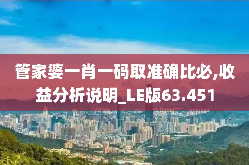 管家婆一肖一碼取準(zhǔn)確比必,收益分析說明_LE版63.451