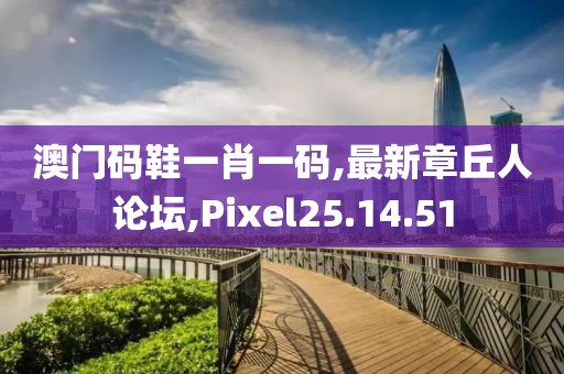 澳門碼鞋一肖一碼,最新章丘人論壇,Pixel25.14.51