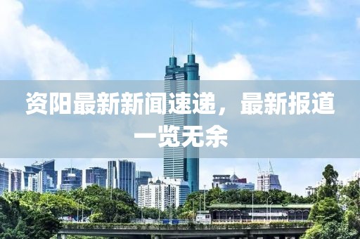 資陽最新新聞速遞，最新報道一覽無余