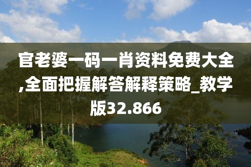 官老婆一碼一肖資料免費大全,全面把握解答解釋策略_教學(xué)版32.866