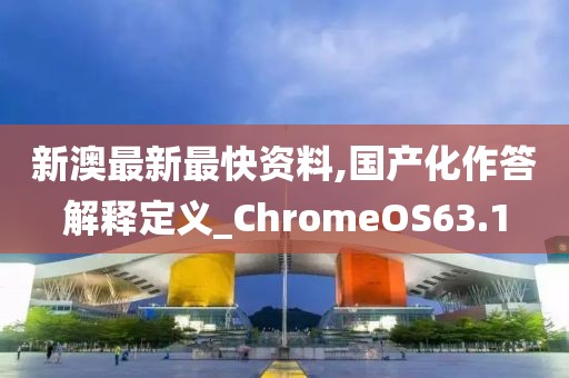 新澳最新最快資料,國產(chǎn)化作答解釋定義_ChromeOS63.1