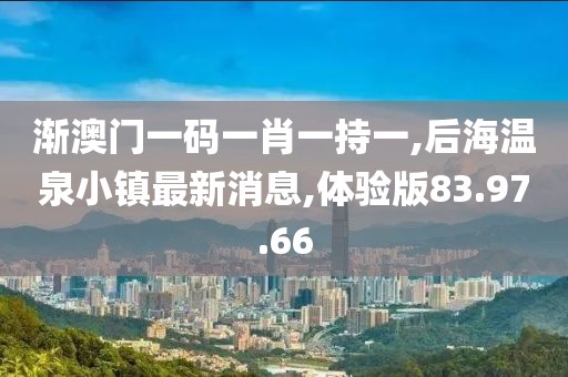 漸澳門一碼一肖一持一,后海溫泉小鎮(zhèn)最新消息,體驗版83.97.66