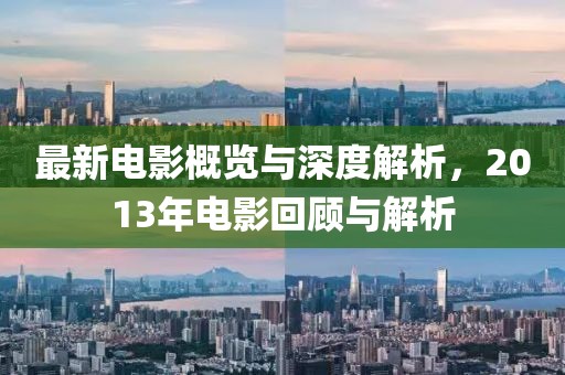 最新電影概覽與深度解析，2013年電影回顧與解析