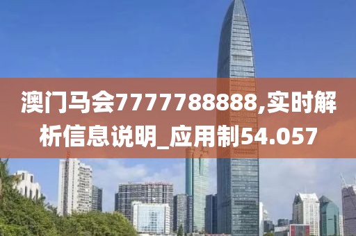 澳門馬會7777788888,實時解析信息說明_應用制54.057
