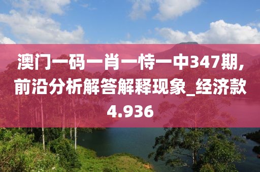 澳門(mén)一碼一肖一恃一中347期,前沿分析解答解釋現(xiàn)象_經(jīng)濟(jì)款4.936