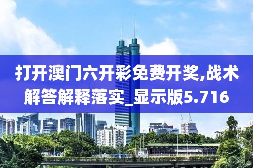 打開(kāi)澳門(mén)六開(kāi)彩免費(fèi)開(kāi)獎(jiǎng),戰(zhàn)術(shù)解答解釋落實(shí)_顯示版5.716