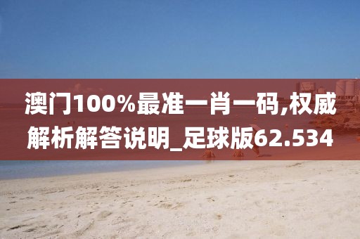 澳門100%最準(zhǔn)一肖一碼,權(quán)威解析解答說明_足球版62.534