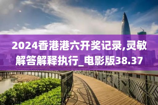 2024香港港六開獎記錄,靈敏解答解釋執(zhí)行_電影版38.37