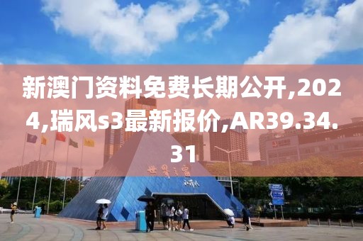 新澳門資料免費長期公開,2024,瑞風(fēng)s3最新報價,AR39.34.31
