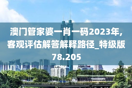 澳門管家婆一肖一碼2023年,客觀評估解答解釋路徑_特級版78.205