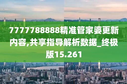 7777788888精準(zhǔn)管家婆更新內(nèi)容,共享指導(dǎo)解析數(shù)據(jù)_終極版15.261