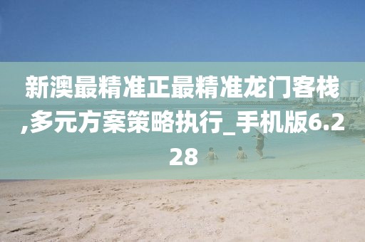 新澳最精準(zhǔn)正最精準(zhǔn)龍門客棧,多元方案策略執(zhí)行_手機(jī)版6.228