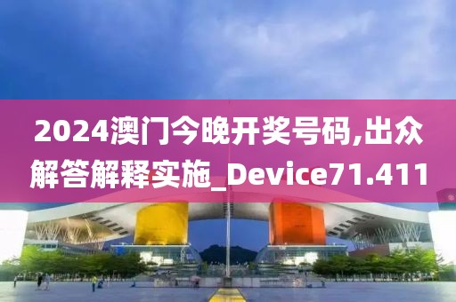 2024澳門今晚開獎號碼,出眾解答解釋實施_Device71.411