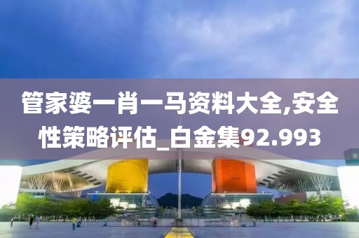 管家婆一肖一馬資料大全,安全性策略評估_白金集92.993