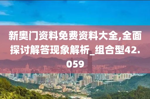 新奧門資料免費資料大全,全面探討解答現(xiàn)象解析_組合型42.059
