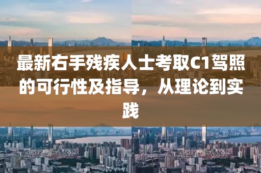 最新右手殘疾人士考取C1駕照的可行性及指導(dǎo)，從理論到實(shí)踐