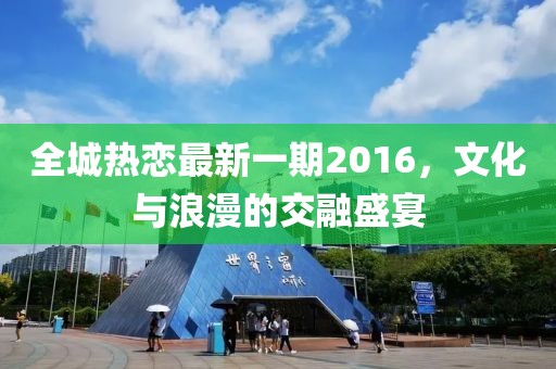 全城熱戀最新一期2016，文化與浪漫的交融盛宴