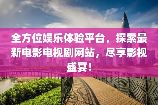 全方位娛樂體驗平臺，探索最新電影電視劇網(wǎng)站，盡享影視盛宴！