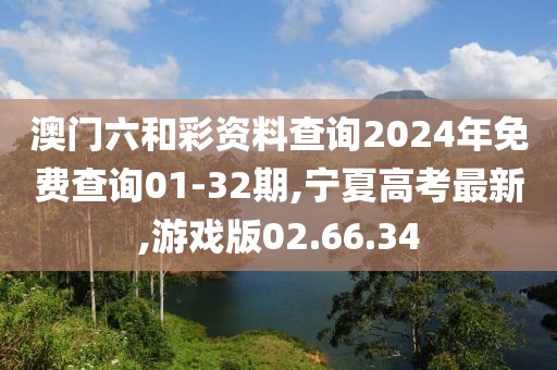 澳門六和彩資料查詢2024年免費(fèi)查詢01-32期,寧夏高考最新,游戲版02.66.34