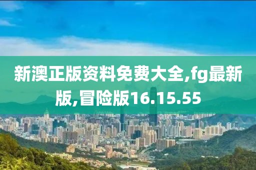 新澳正版資料免費(fèi)大全,fg最新版,冒險(xiǎn)版16.15.55
