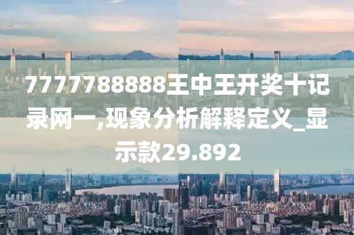 7777788888王中王開獎十記錄網(wǎng)一,現(xiàn)象分析解釋定義_顯示款29.892