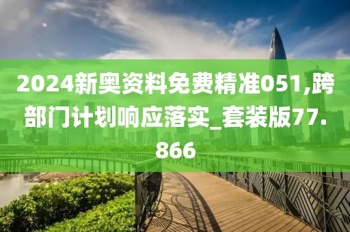 2024新奧資料免費(fèi)精準(zhǔn)051,跨部門計(jì)劃響應(yīng)落實(shí)_套裝版77.866