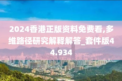 2024香港正版資料免費看,多維路徑研究解釋解答_套件版44.934