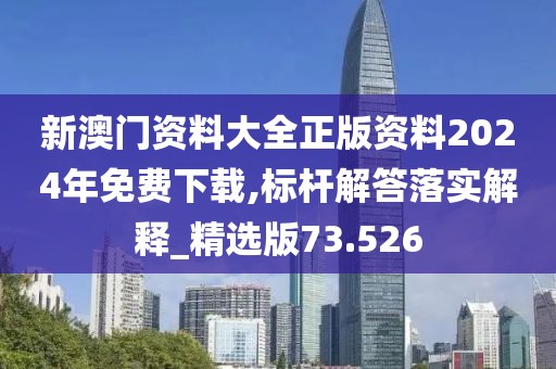 新澳門資料大全正版資料2024年免費(fèi)下載,標(biāo)桿解答落實(shí)解釋_精選版73.526