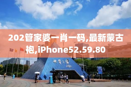 202管家婆一肖一碼,最新蒙古袍,iPhone52.59.80