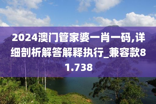 2024澳門管家婆一肖一碼,詳細剖析解答解釋執(zhí)行_兼容款81.738