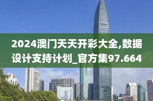 2024澳門天天開彩大全,數(shù)據(jù)設(shè)計(jì)支持計(jì)劃_官方集97.664