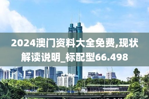 2024澳門資料大全免費(fèi),現(xiàn)狀解讀說明_標(biāo)配型66.498