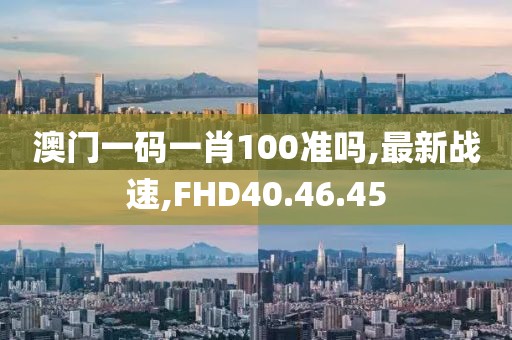 澳門一碼一肖100準(zhǔn)嗎,最新戰(zhàn)速,FHD40.46.45