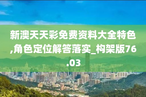 新澳天天彩免費(fèi)資料大全特色,角色定位解答落實(shí)_構(gòu)架版76.03