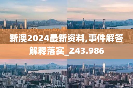 新澳2024最新資料,事件解答解釋落實(shí)_Z43.986