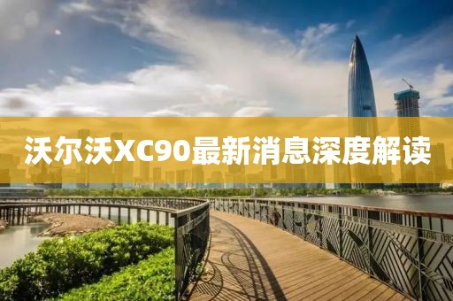 沃爾沃XC90最新消息深度解讀