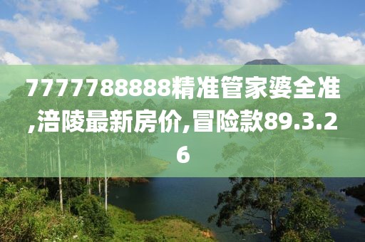 7777788888精準管家婆全準,涪陵最新房價,冒險款89.3.26