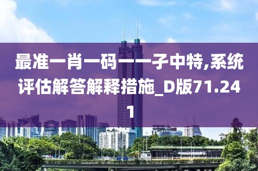 最準一肖一碼一一孑中特,系統(tǒng)評估解答解釋措施_D版71.241