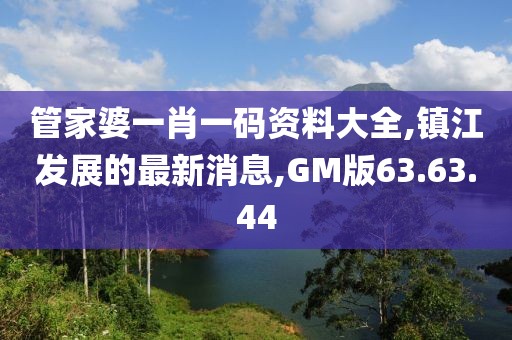 管家婆一肖一碼資料大全,鎮(zhèn)江發(fā)展的最新消息,GM版63.63.44