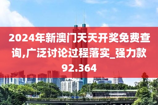2024年新澳門天天開獎免費查詢,廣泛討論過程落實_強力款92.364