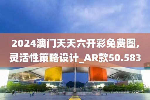 2024澳門天天六開彩免費圖,靈活性策略設計_AR款50.583