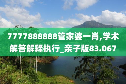 7777888888管家婆一肖,學(xué)術(shù)解答解釋執(zhí)行_親子版83.067