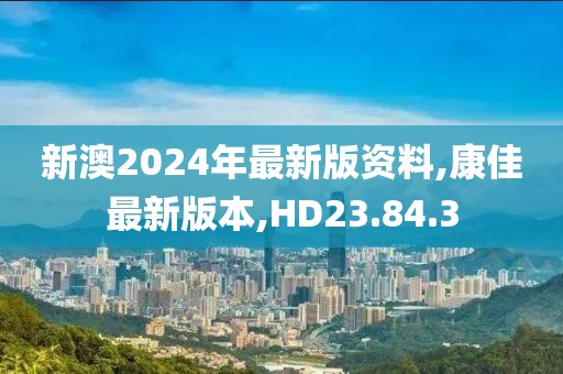 新澳2024年最新版資料,康佳最新版本,HD23.84.3