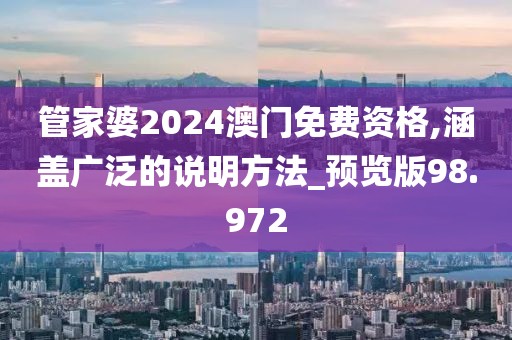 管家婆2024澳門免費(fèi)資格,涵蓋廣泛的說明方法_預(yù)覽版98.972