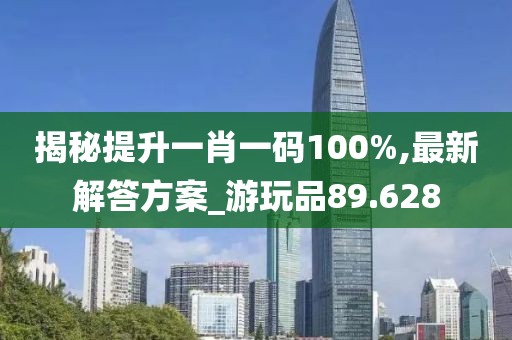 揭秘提升一肖一碼100%,最新解答方案_游玩品89.628